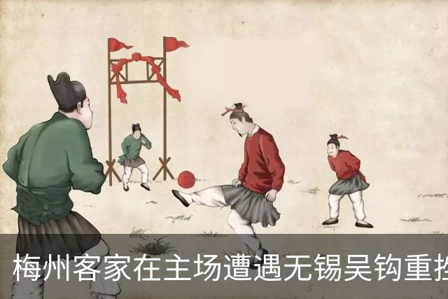 梅州客家在主场遭遇无锡吴钩重挫，三轮未尝胜绩