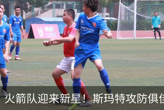 火箭队迎来新星！斯玛特攻防俱佳或成球队关键